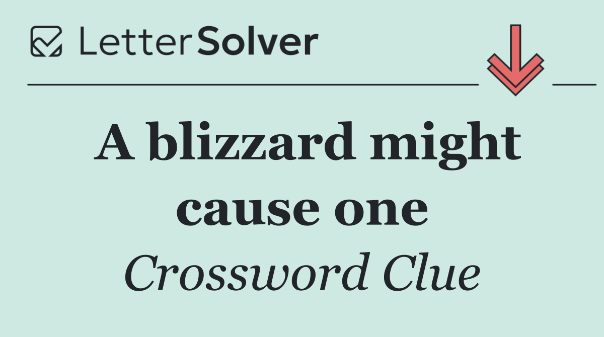 A blizzard might cause one