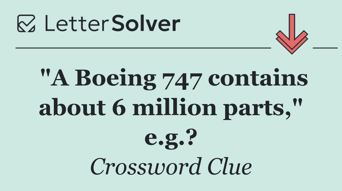 "A Boeing 747 contains about 6 million parts," e.g.?