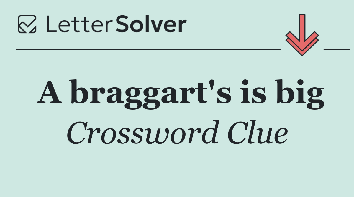 A braggart's is big