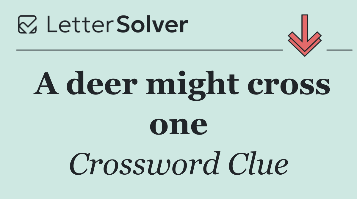 A deer might cross one