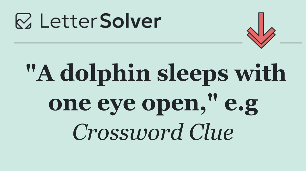 "A dolphin sleeps with one eye open," e.g