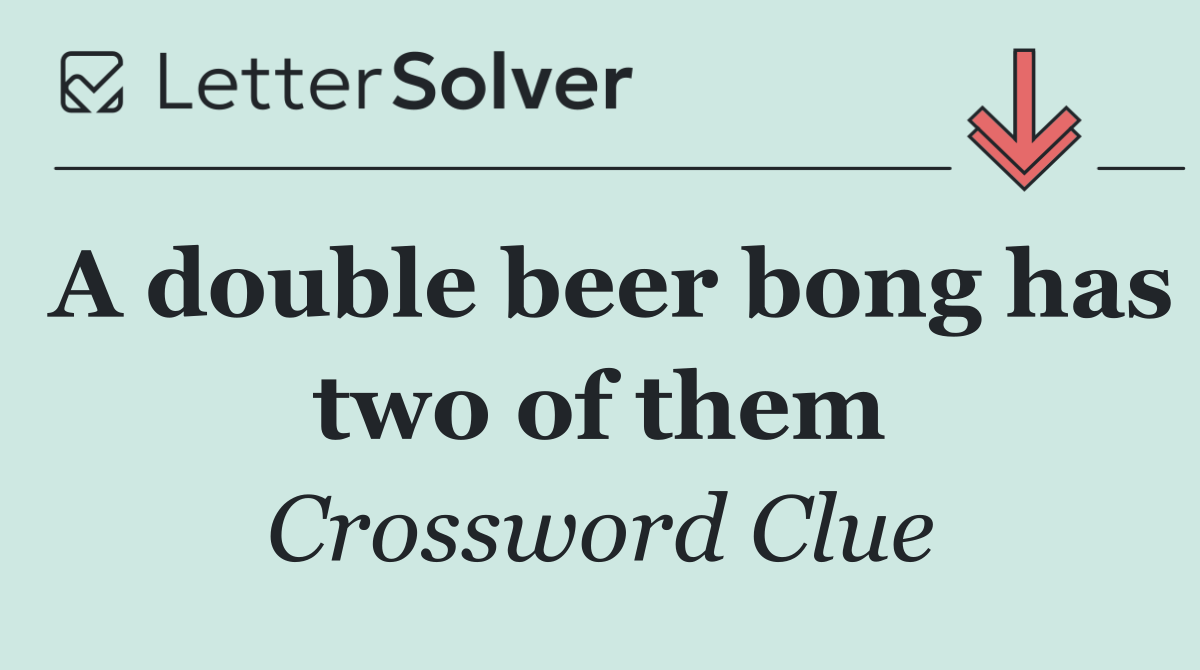 A double beer bong has two of them