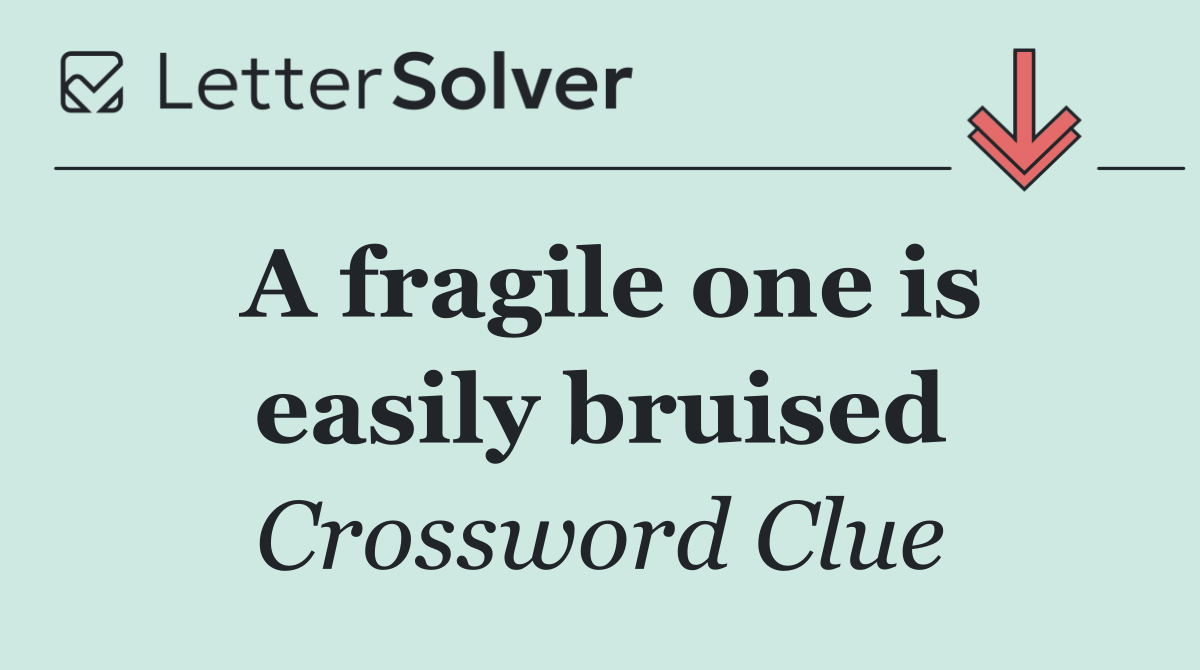 A fragile one is easily bruised