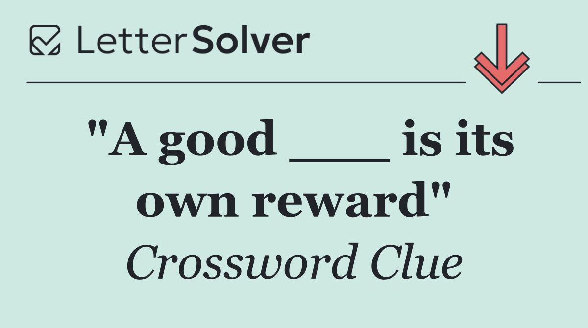 "A good ___ is its own reward"