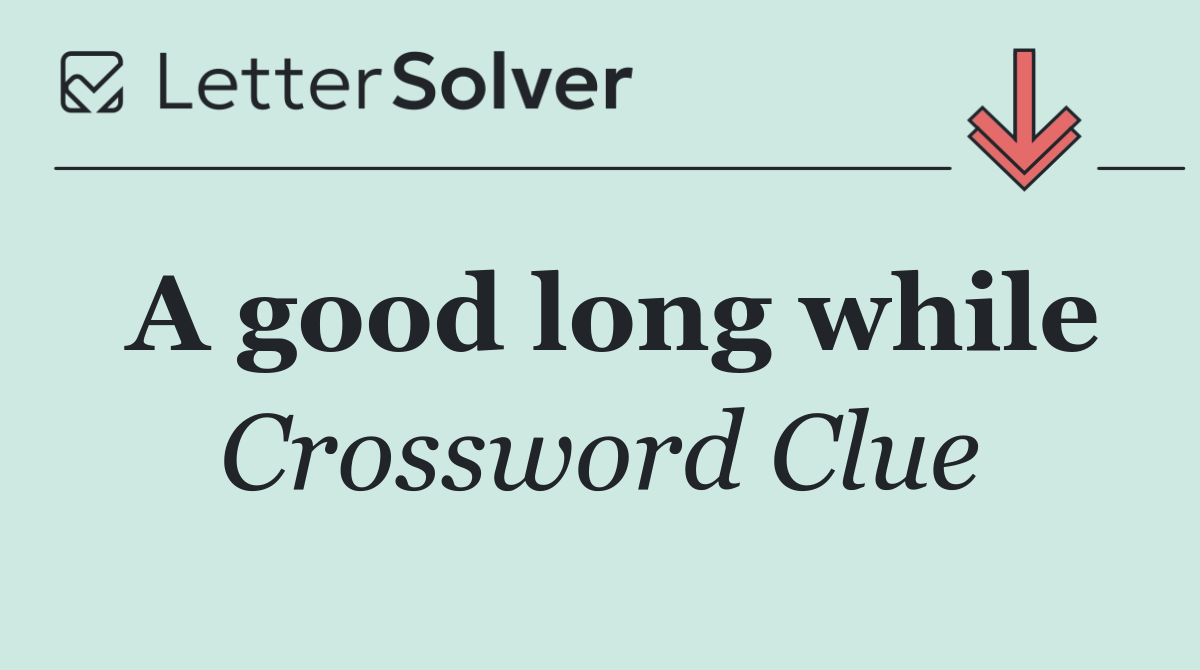 A good long while
