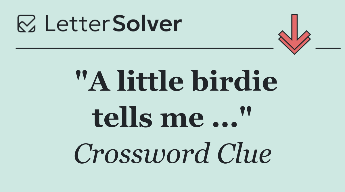 "A little birdie tells me ..."