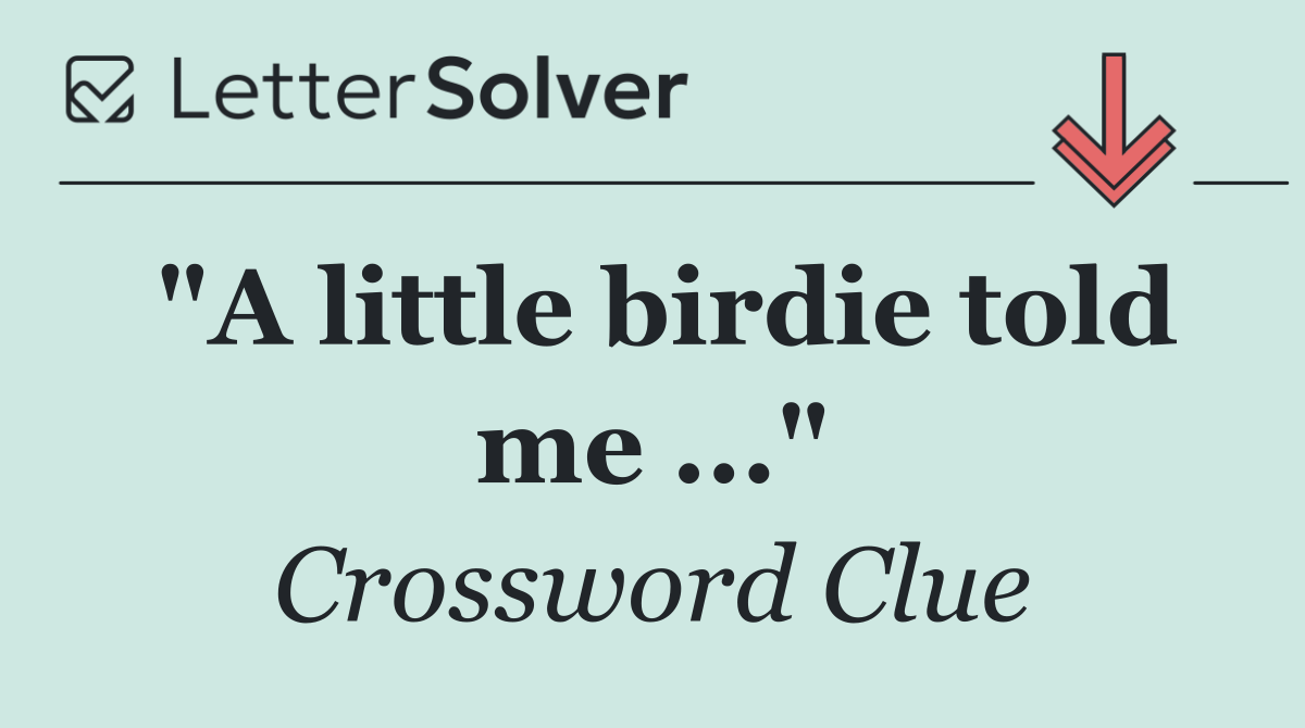 "A little birdie told me ..."