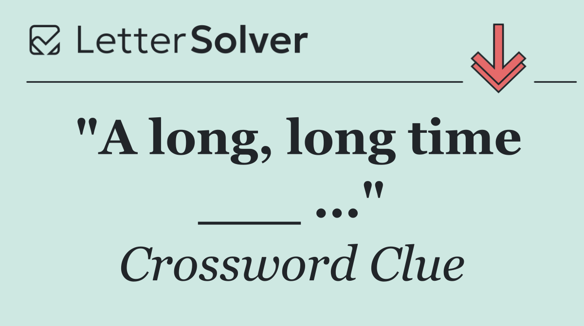 "A long, long time ___ ..."
