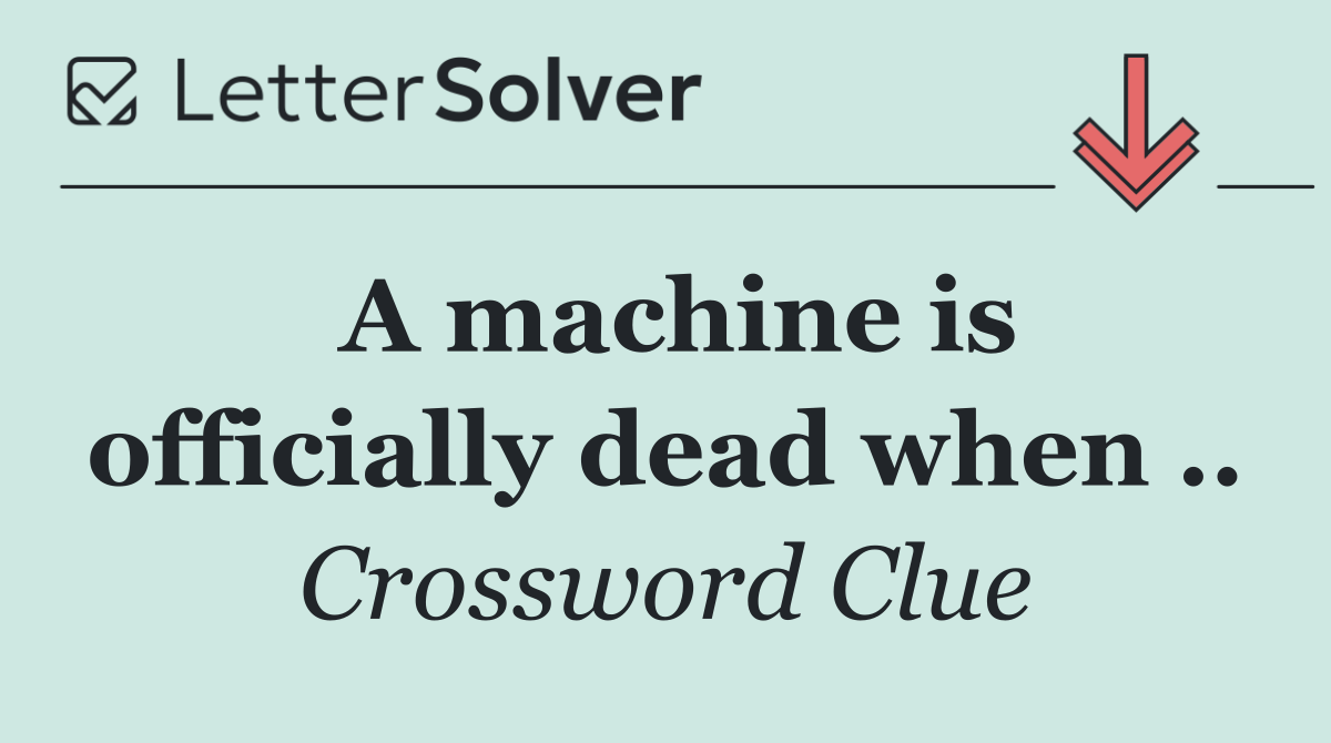 A machine is officially dead when ..