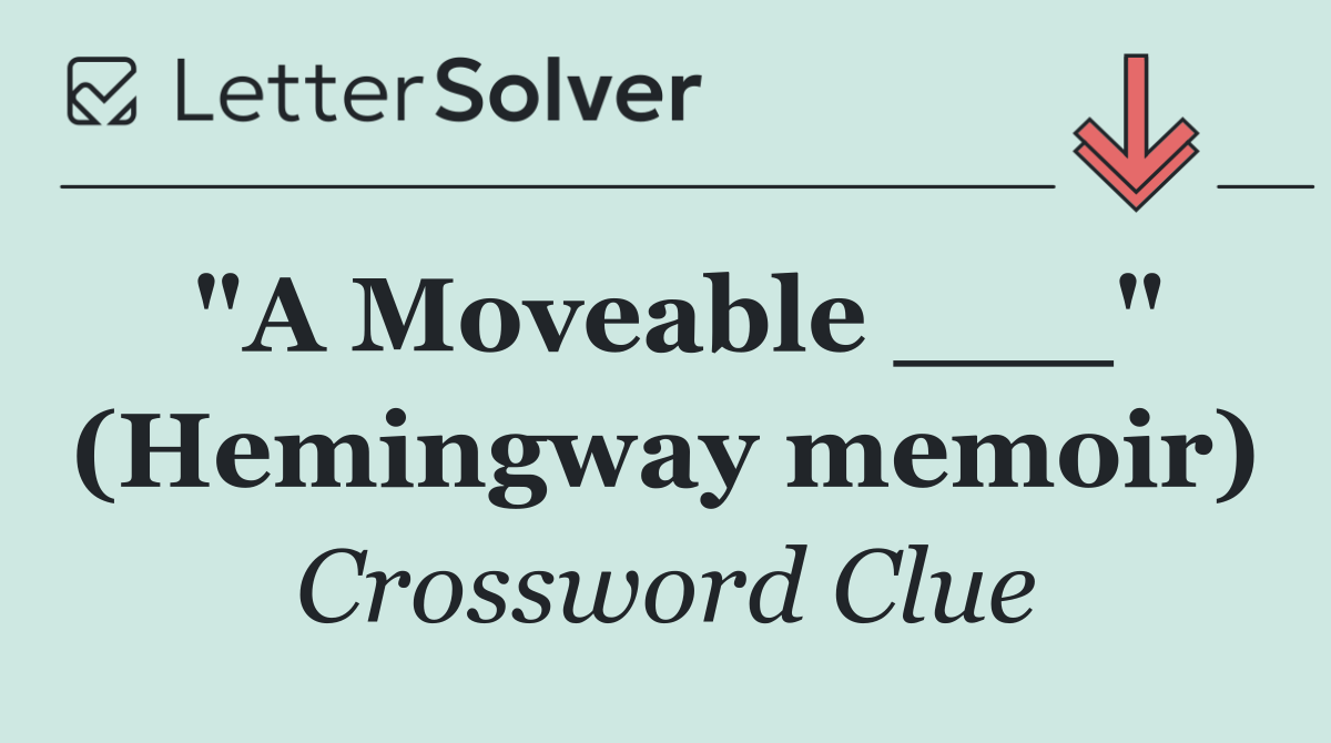 "A Moveable ___" (Hemingway memoir)