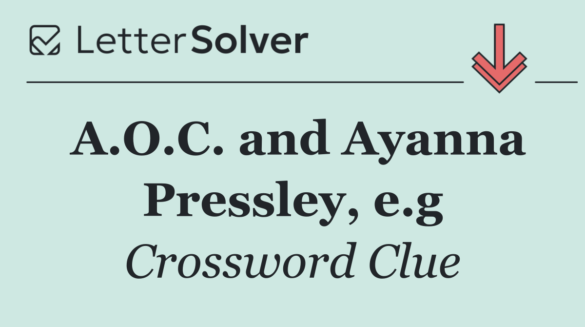 A.O.C. and Ayanna Pressley, e.g