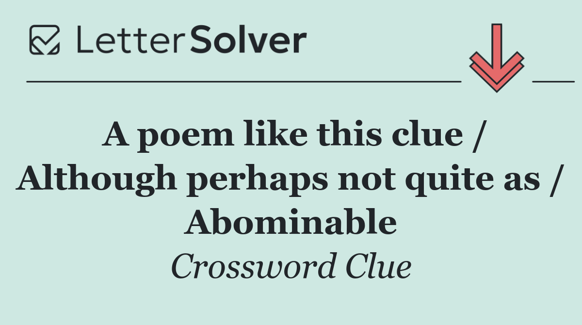 A poem like this clue / Although perhaps not quite as / Abominable