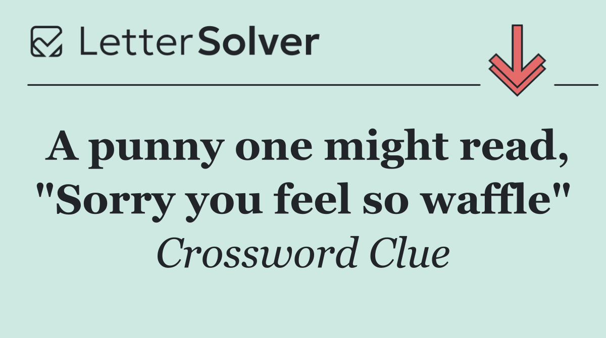 A punny one might read, "Sorry you feel so waffle"