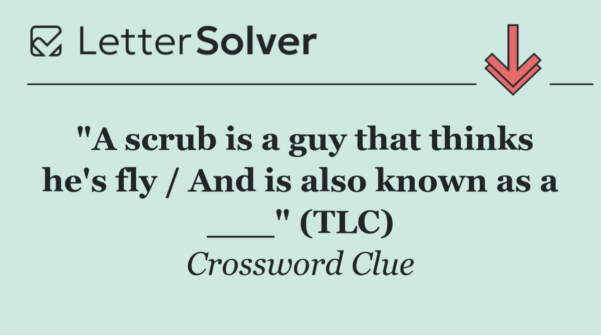 "A scrub is a guy that thinks he's fly / And is also known as a ___" (TLC)