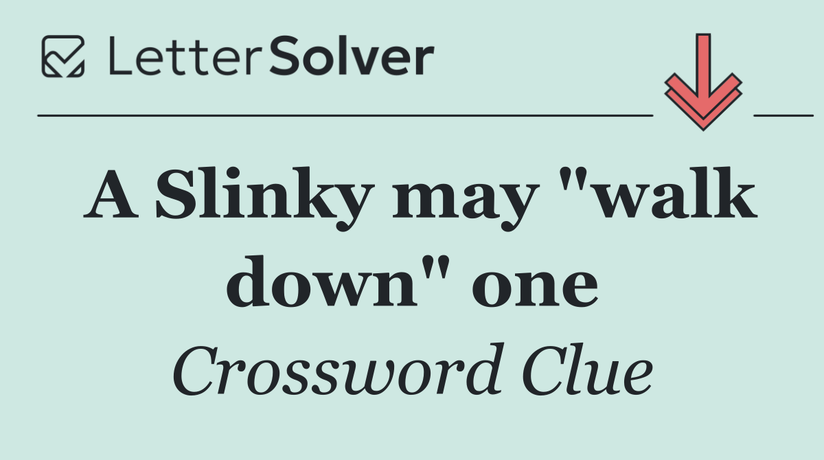 A Slinky may "walk down" one