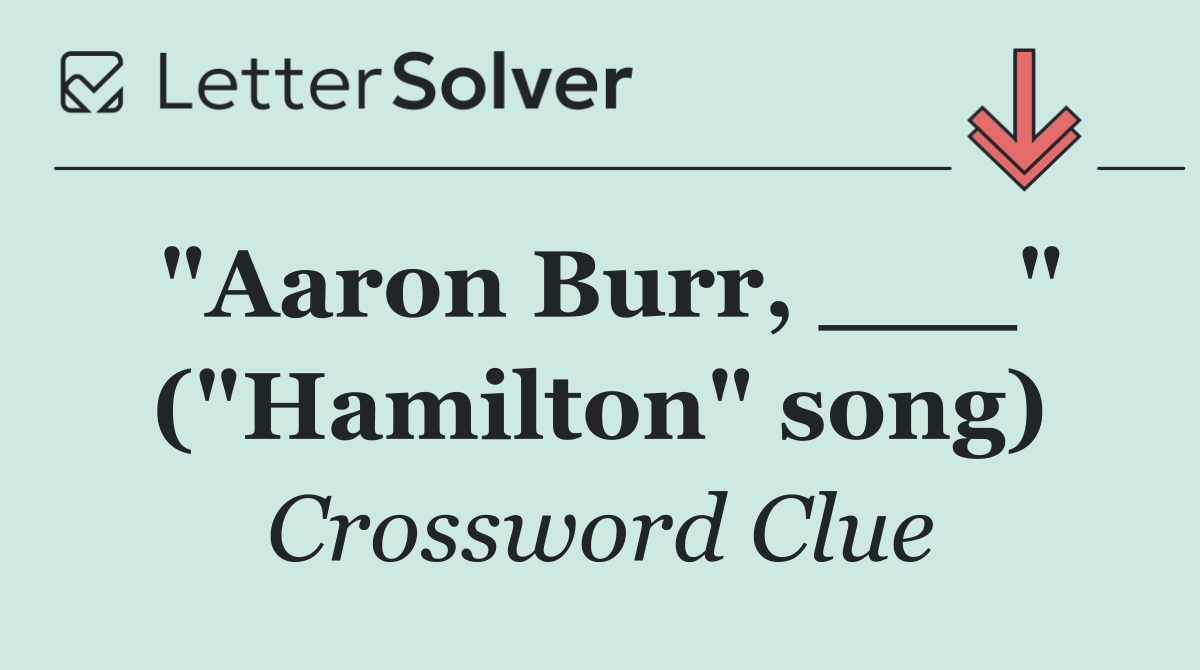 "Aaron Burr, ___" ("Hamilton" song)