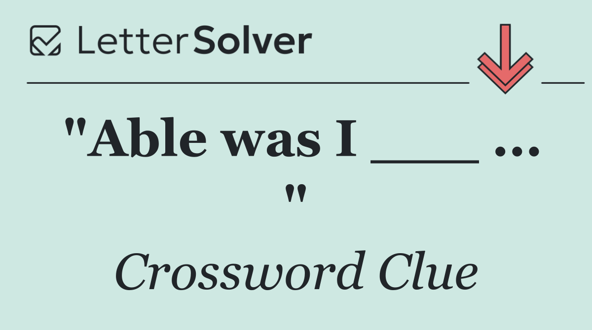"Able was I ___ ... "
