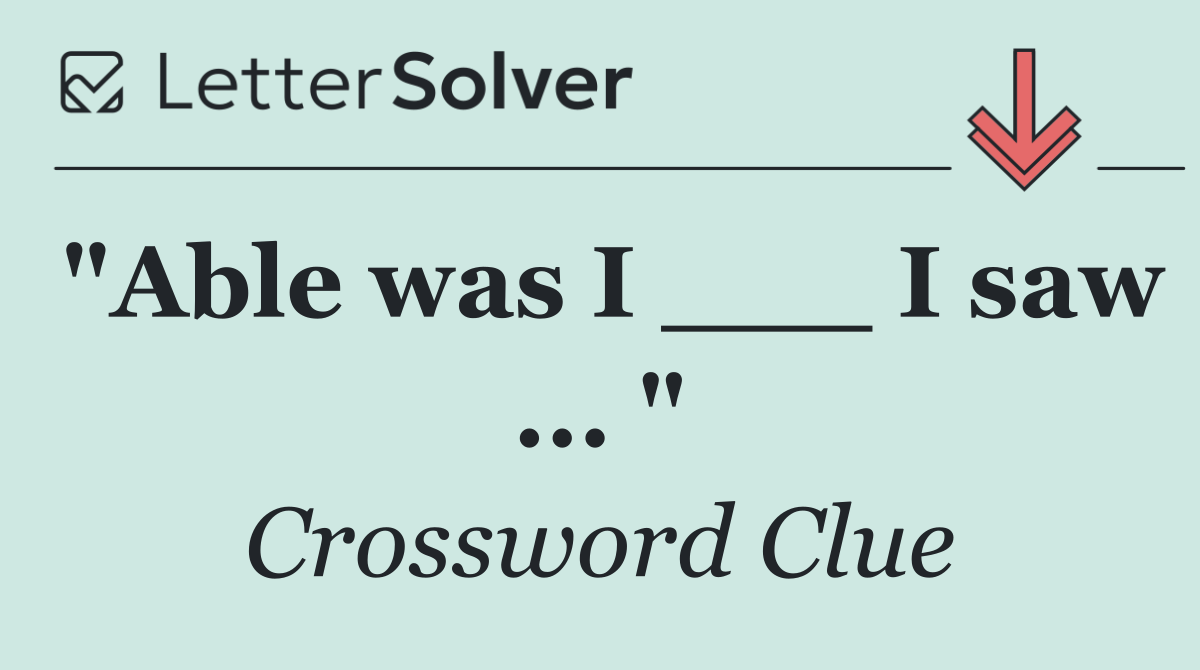 "Able was I ___ I saw ... "