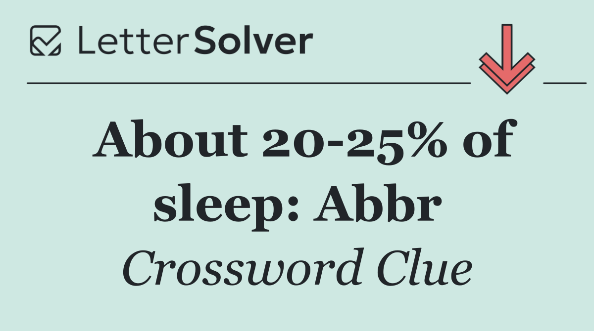 About 20 25% of sleep: Abbr