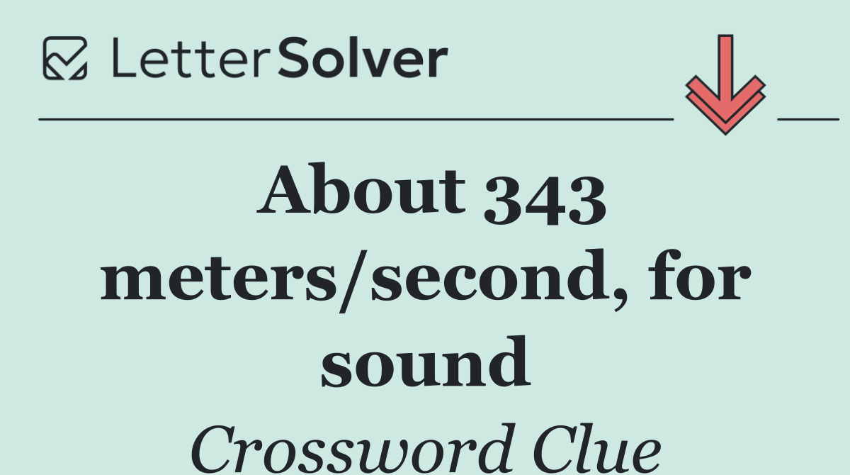 About 343 meters/second, for sound