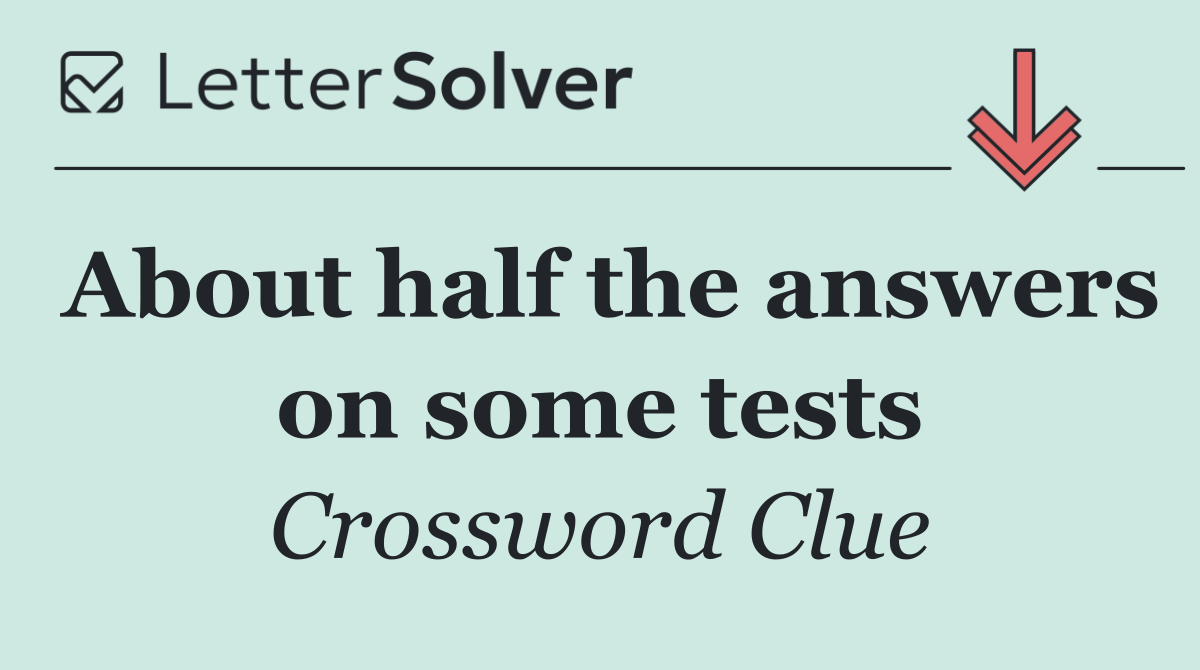 About half the answers on some tests