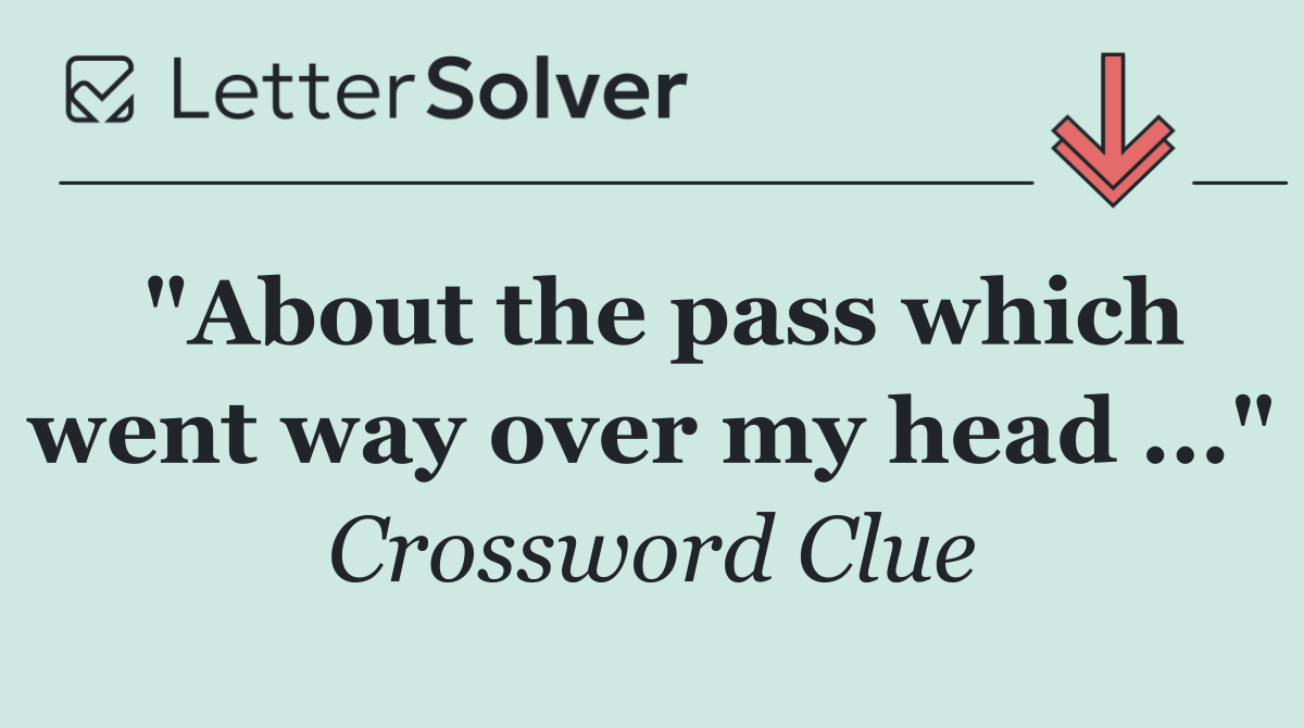 "About the pass which went way over my head ..."