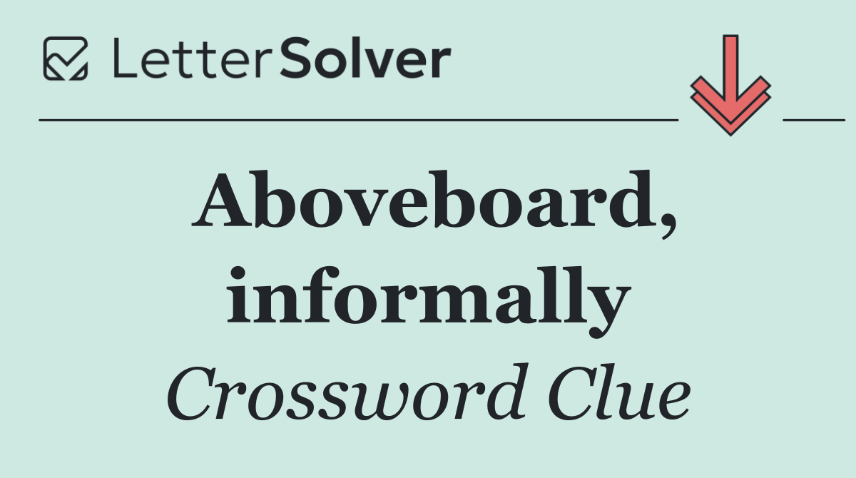 Aboveboard, informally