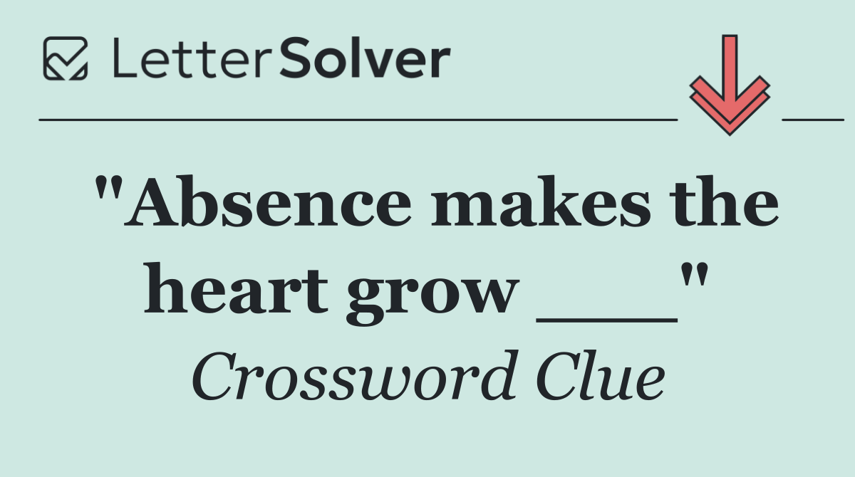 "Absence makes the heart grow ___"