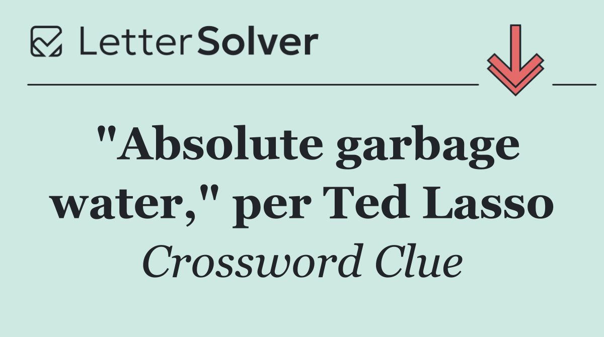 "Absolute garbage water," per Ted Lasso