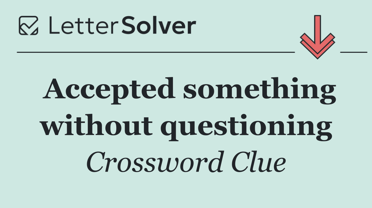 Accepted something without questioning