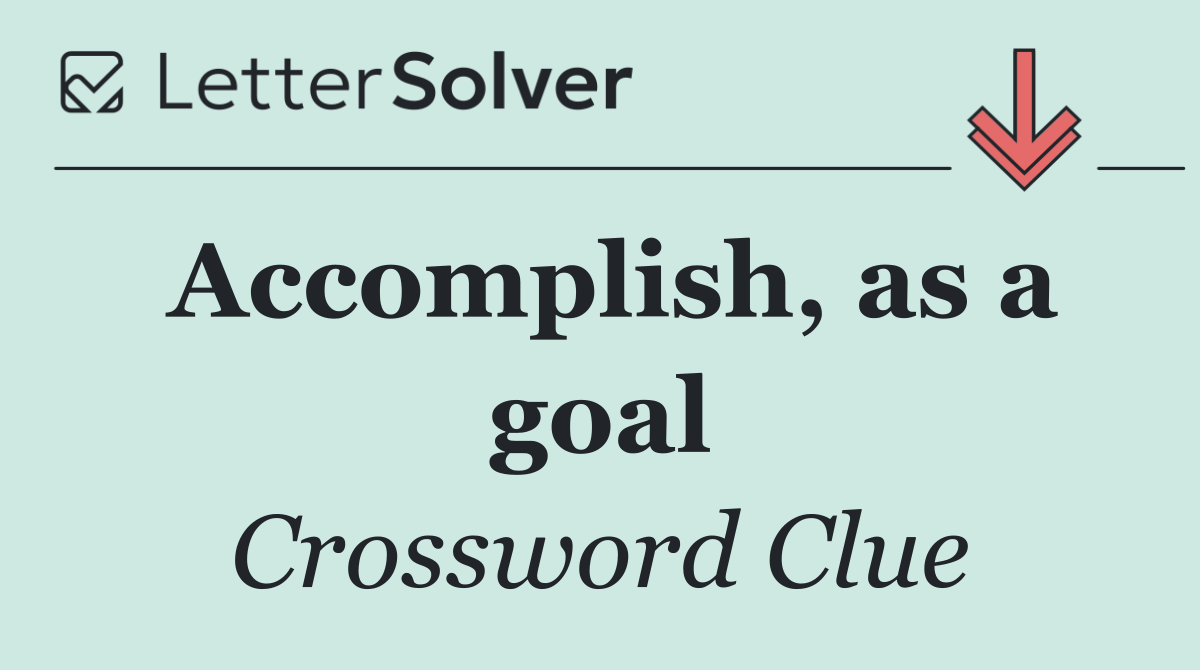 Accomplish, as a goal