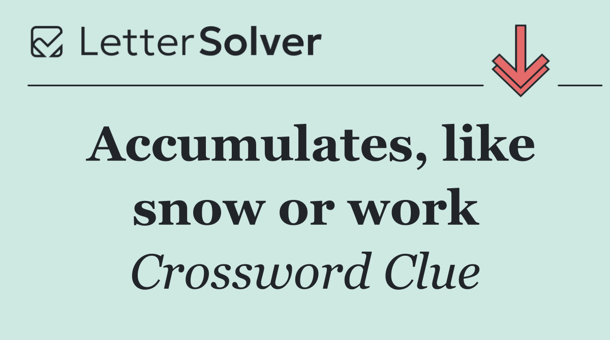 Accumulates, like snow or work