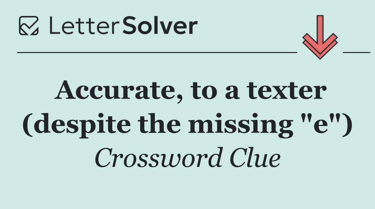 Accurate, to a texter (despite the missing "e")