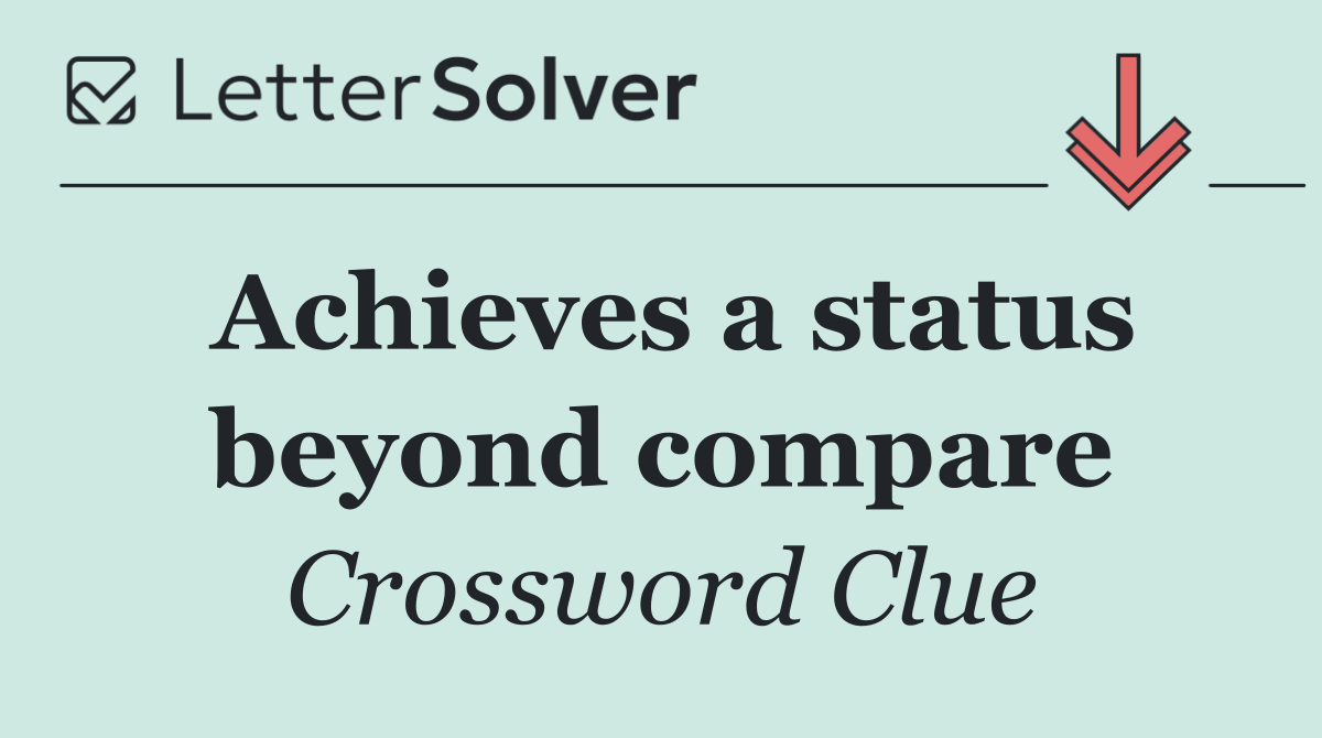 Achieves a status beyond compare