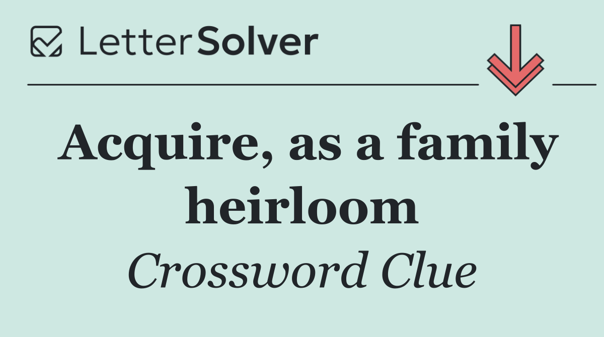 Acquire, as a family heirloom