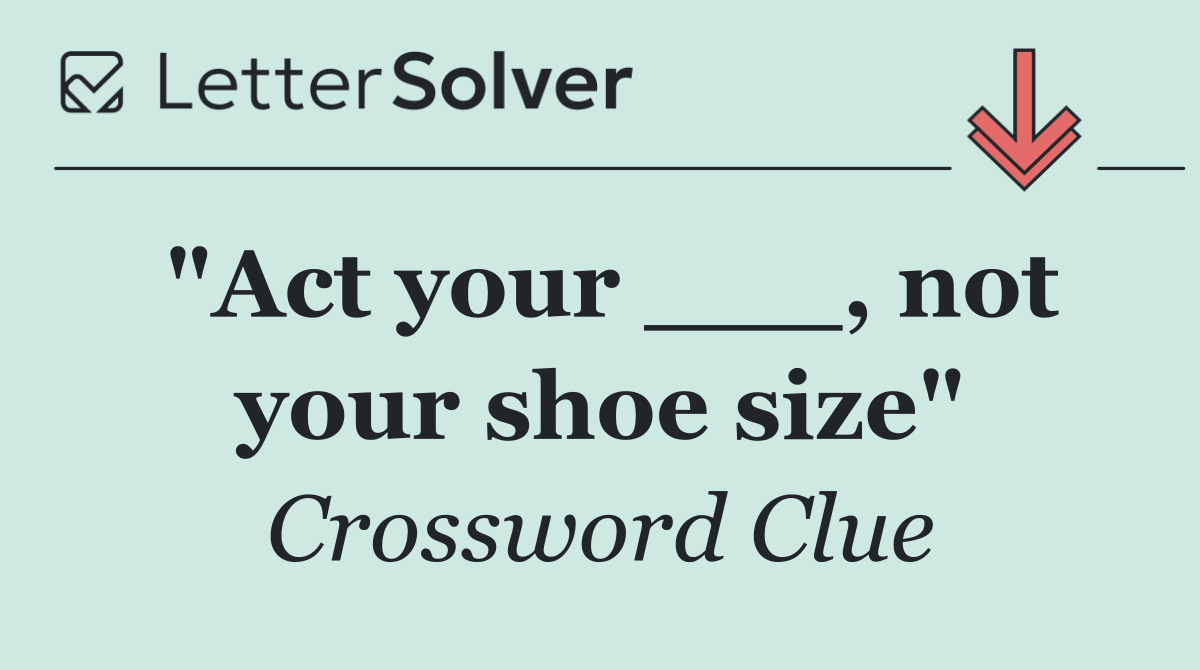 "Act your ___, not your shoe size"