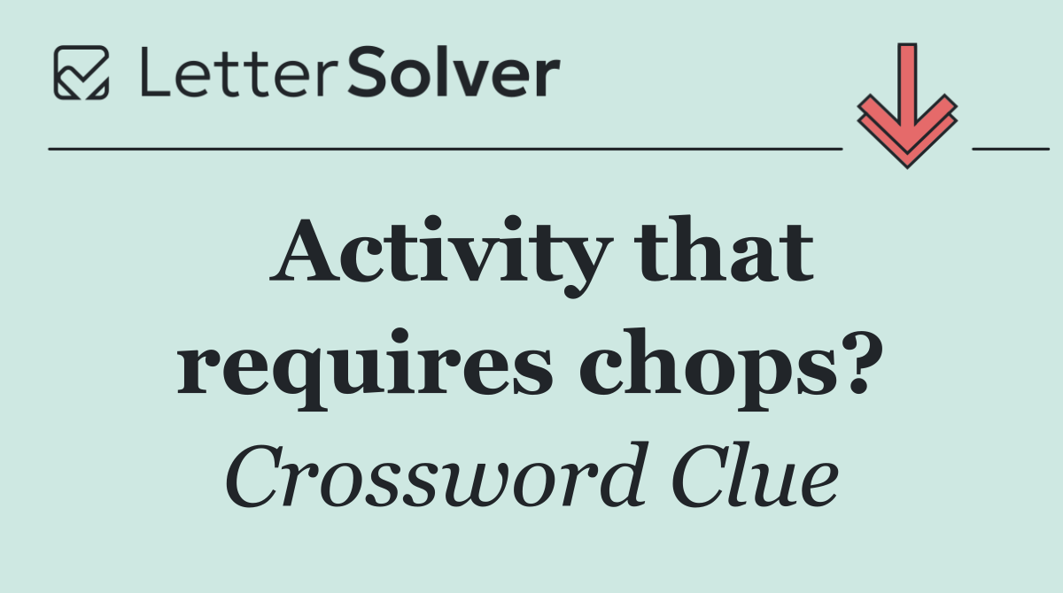 Activity that requires chops?