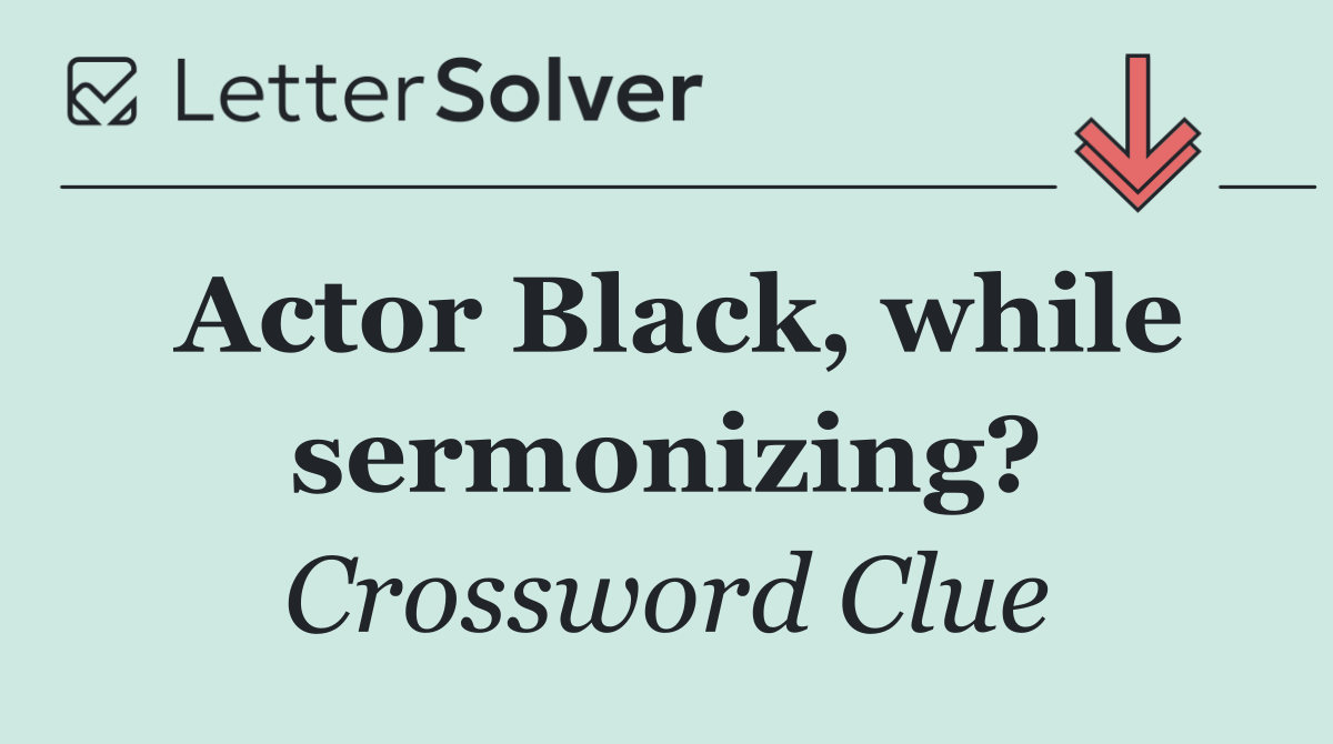 Actor Black, while sermonizing?