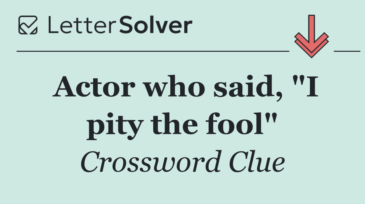 Actor who said, "I pity the fool"