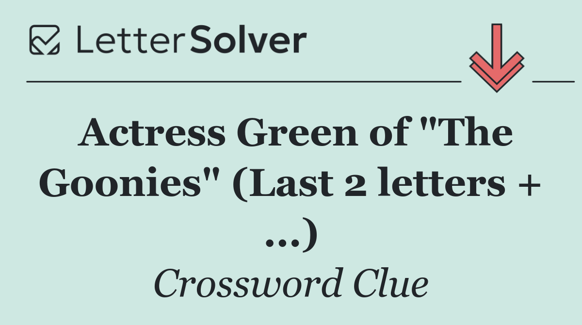 Actress Green of "The Goonies" (Last 2 letters + ...)