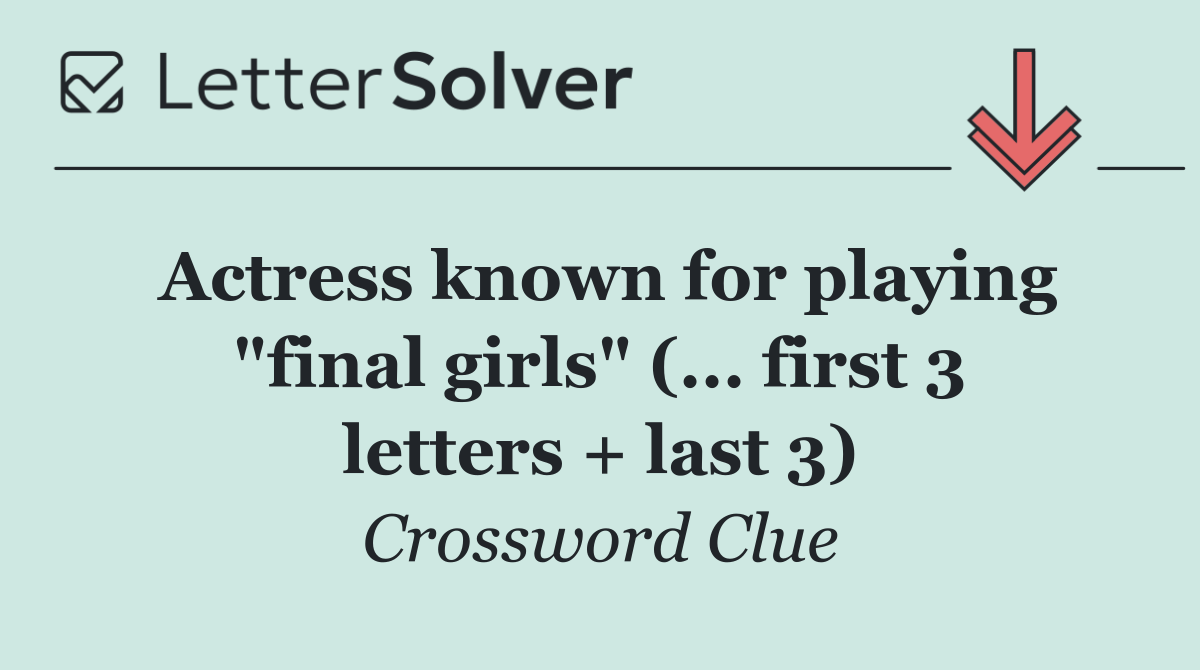 Actress known for playing "final girls" (... first 3 letters + last 3)