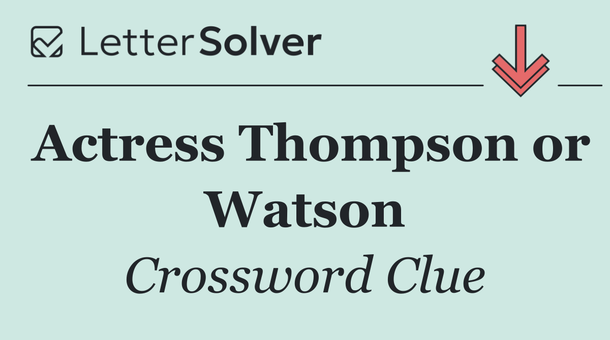 Actress Thompson or Watson