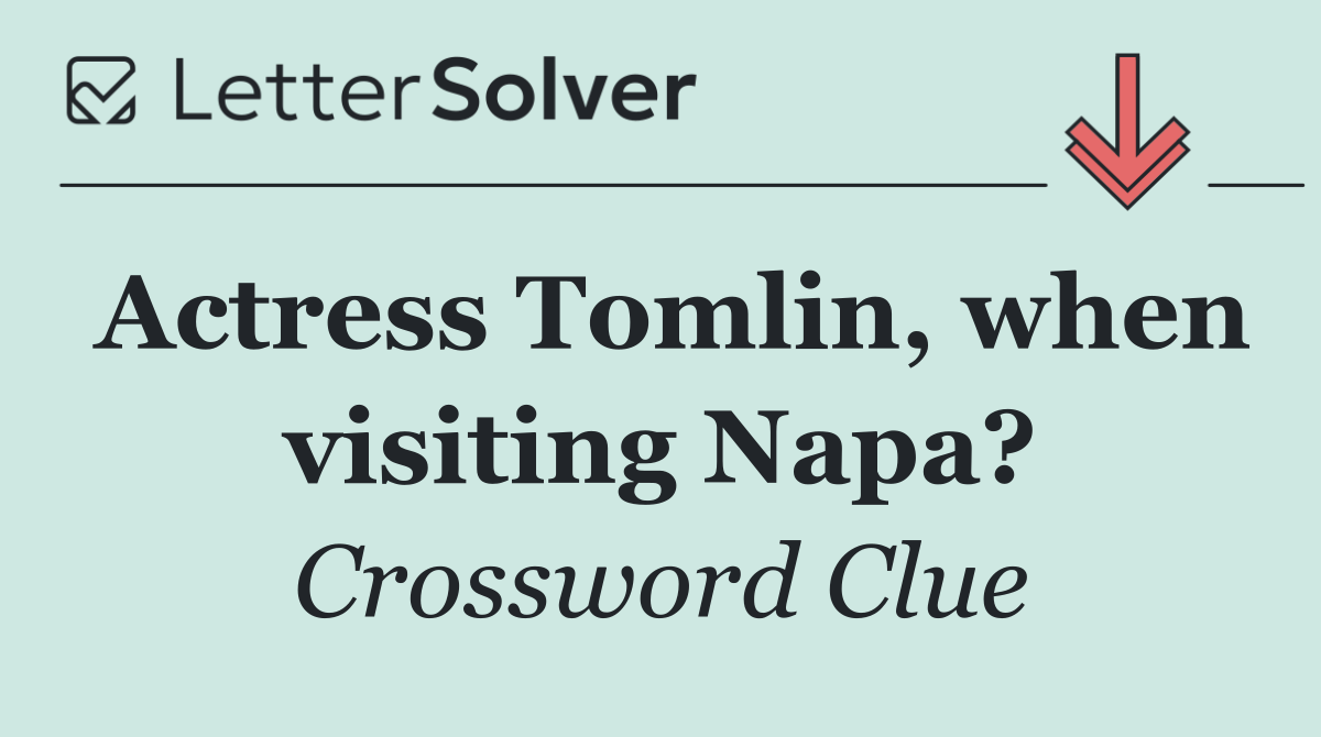 Actress Tomlin, when visiting Napa?