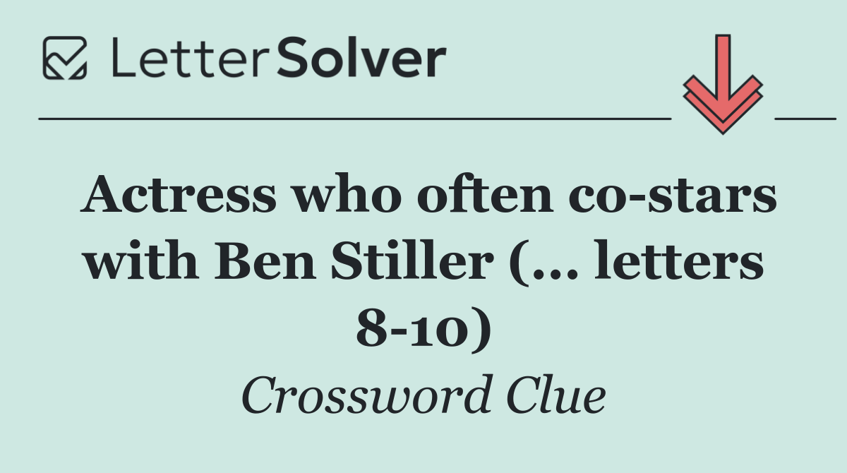 Actress who often co stars with Ben Stiller (... letters 8 10)