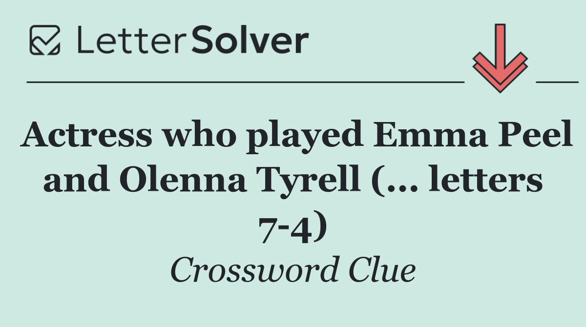 Actress who played Emma Peel and Olenna Tyrell (... letters 7 4)