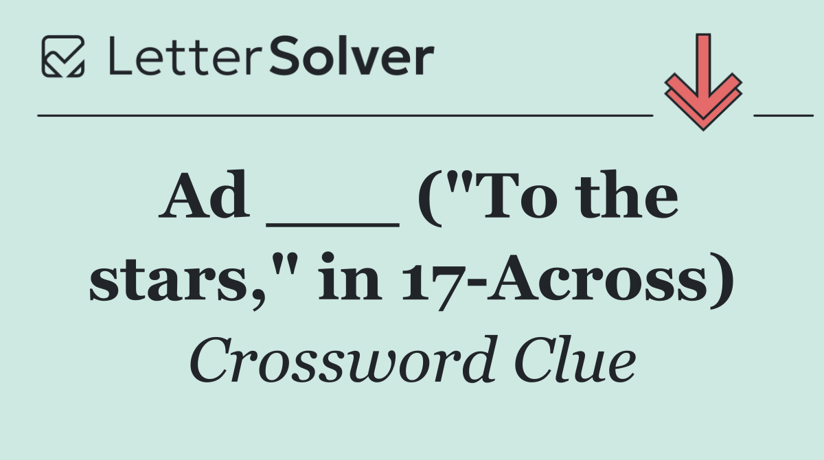 Ad ___ ("To the stars," in 17 Across)