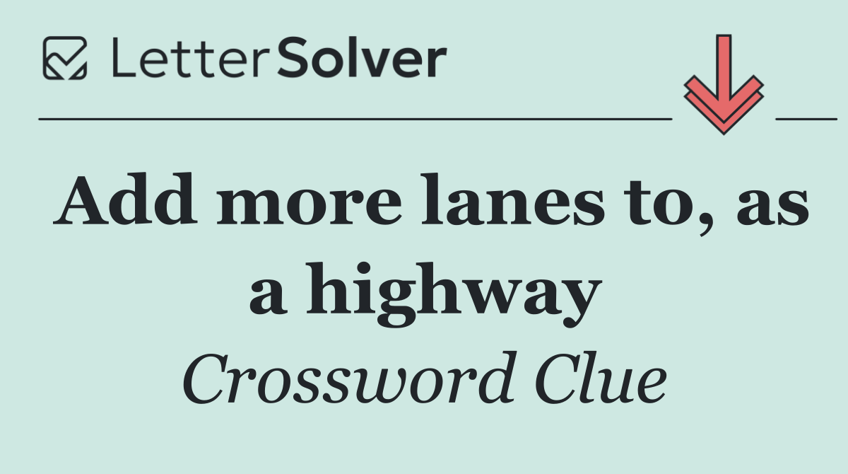 Add more lanes to, as a highway