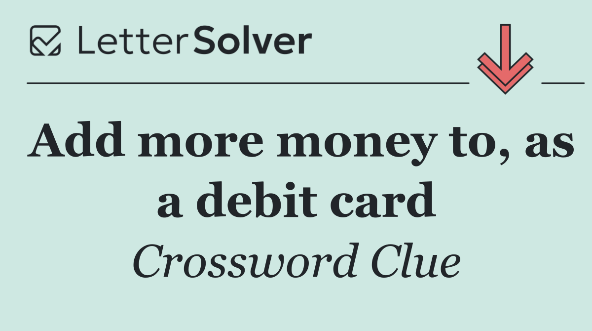 Add more money to, as a debit card