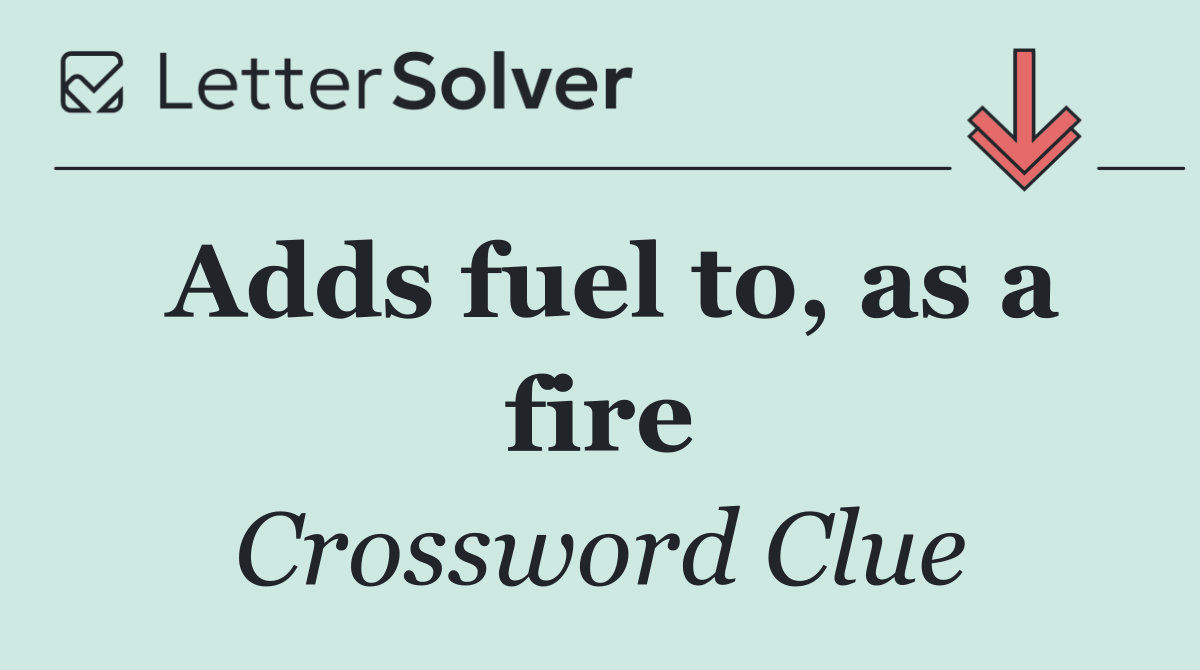 Adds fuel to, as a fire