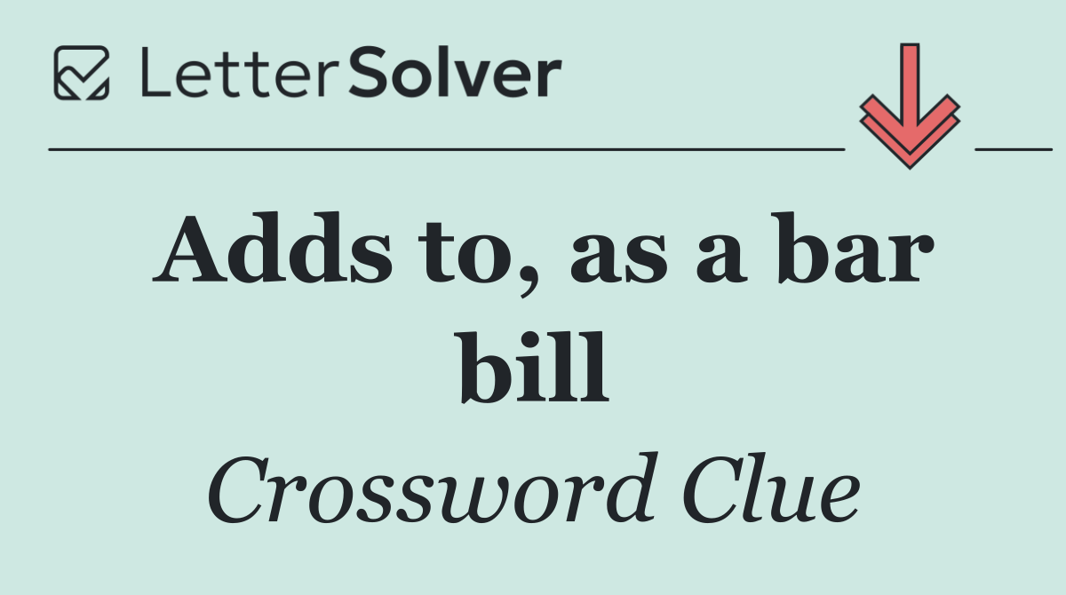 Adds to, as a bar bill